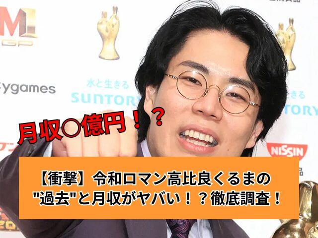 【衝撃】令和ロマン高比良くるまの”過去”と月収がやばい！？徹底調査！